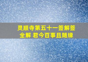 灵顺寺第五十一签解签全解 君今百事且随缘